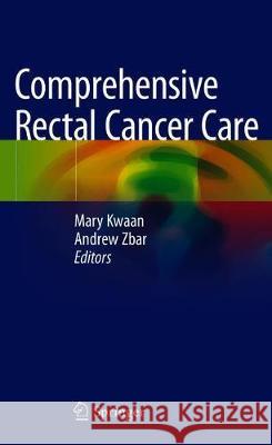 Comprehensive Rectal Cancer Care Mary Kwaan Andrew Zbar 9783319989013 Springer