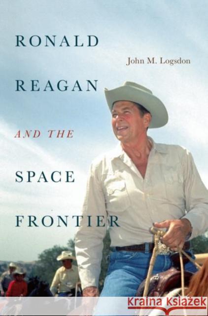 Ronald Reagan and the Space Frontier John M. Logsdon 9783319989617