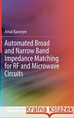 Automated Broad and Narrow Band Impedance Matching for RF and Microwave Circuits Amal Banerjee 9783319990002