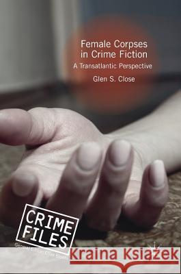 Female Corpses in Crime Fiction: A Transatlantic Perspective Close, Glen S. 9783319990125 Palgrave MacMillan