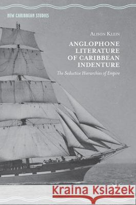 Anglophone Literature of Caribbean Indenture: The Seductive Hierarchies of Empire Klein, Alison 9783319990545 Palgrave MacMillan