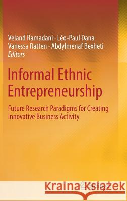 Informal Ethnic Entrepreneurship: Future Research Paradigms for Creating Innovative Business Activity Ramadani, Veland 9783319990637