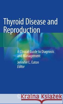Thyroid Disease and Reproduction: A Clinical Guide to Diagnosis and Management Eaton, Jennifer L. 9783319990781 Springer