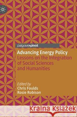 Advancing Energy Policy: Lessons on the Integration of Social Sciences and Humanities Foulds, Chris 9783319990965 Palgrave Pivot