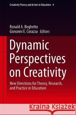 Dynamic Perspectives on Creativity: New Directions for Theory, Research, and Practice in Education Beghetto, Ronald A. 9783319991627