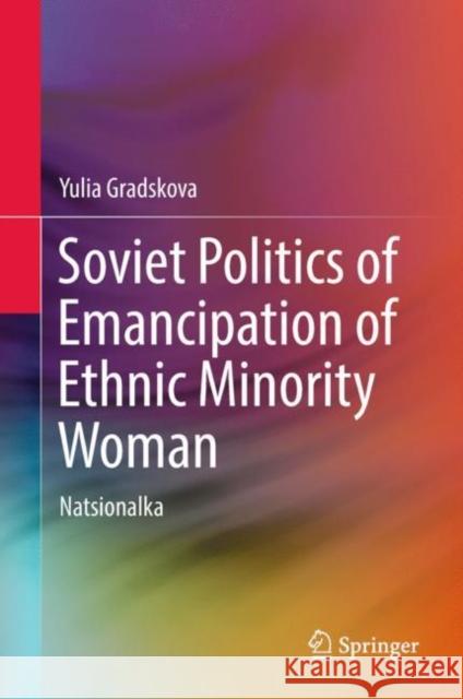Soviet Politics of Emancipation of Ethnic Minority Woman: Natsionalka Gradskova, Yulia 9783319991986 Springer