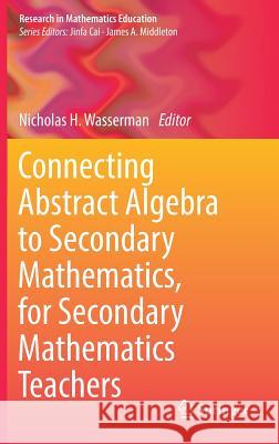 Connecting Abstract Algebra to Secondary Mathematics, for Secondary Mathematics Teachers Nicholas H. Wasserman 9783319992136 Springer
