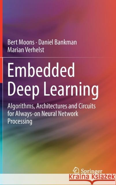Embedded Deep Learning: Algorithms, Architectures and Circuits for Always-On Neural Network Processing Moons, Bert 9783319992228 Springer