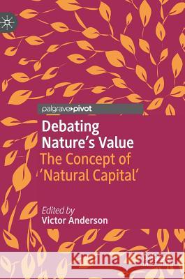 Debating Nature's Value: The Concept of 'Natural Capital' Anderson, Victor 9783319992433