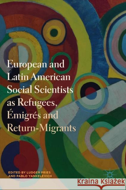 European and Latin American Social Scientists as Refugees, Émigrés and Return‐migrants Pries, Ludger 9783319992648