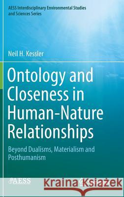 Ontology and Closeness in Human-Nature Relationships: Beyond Dualisms, Materialism and Posthumanism Kessler, Neil H. 9783319992730 Springer