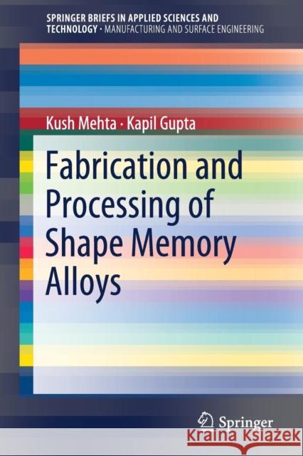 Fabrication and Processing of Shape Memory Alloys Kush Mehta Kapil Gupta 9783319993065 Springer
