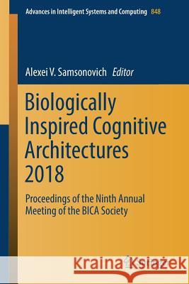 Biologically Inspired Cognitive Architectures 2018: Proceedings of the Ninth Annual Meeting of the Bica Society Samsonovich, Alexei V. 9783319993157 Springer