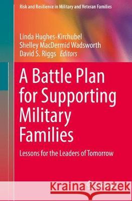 A Battle Plan for Supporting Military Families: Lessons for the Leaders of Tomorrow Hughes-Kirchubel, Linda 9783319993775 Springer