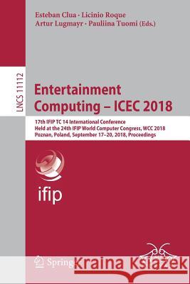 Entertainment Computing - Icec 2018: 17th Ifip Tc 14 International Conference, Held at the 24th Ifip World Computer Congress, Wcc 2018, Poznan, Poland Clua, Esteban 9783319994253 Springer