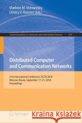 Distributed Computer and Communication Networks: 21st International Conference, Dccn 2018, Moscow, Russia, September 17-21, 2018, Proceedings Vishnevskiy, Vladimir M. 9783319994468 Springer