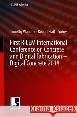 First Rilem International Conference on Concrete and Digital Fabrication - Digital Concrete 2018 Wangler, Timothy 9783319995182 Springer