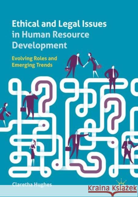 Ethical and Legal Issues in Human Resource Development: Evolving Roles and Emerging Trends Hughes, Claretha 9783319995274 Palgrave MacMillan