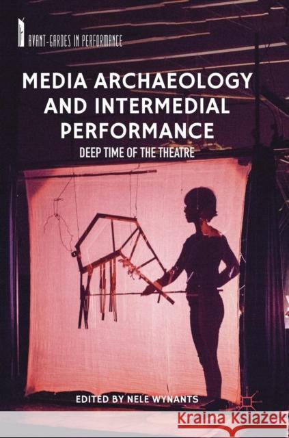 Media Archaeology and Intermedial Performance: Deep Time of the Theatre Wynants, Nele 9783319995755 Palgrave MacMillan