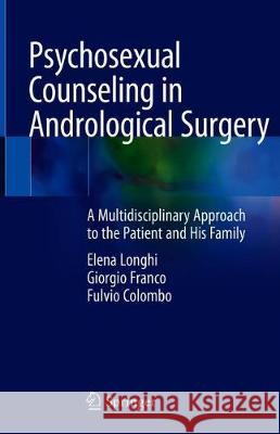 Psychosexual Counseling in Andrological Surgery: A Multidisciplinary Approach to the Patient and His Family Longhi, Elena Vittoria 9783319996448 Springer