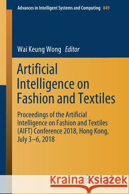 Artificial Intelligence on Fashion and Textiles: Proceedings of the Artificial Intelligence on Fashion and Textiles (Aift) Conference 2018, Hong Kong, Wong, Wai Keung 9783319996943