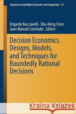 Decision Economics. Designs, Models, and Techniques for Boundedly Rational Decisions Edgardo Bucciarelli Shu-Heng Chen Juan Manuel Corchado 9783319996974