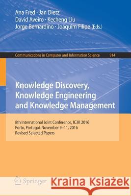 Knowledge Discovery, Knowledge Engineering and Knowledge Management: 8th International Joint Conference, Ic3k 2016, Porto, Portugal, November 9-11, 20 Fred, Ana 9783319997001 Springer