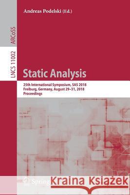 Static Analysis: 25th International Symposium, SAS 2018, Freiburg, Germany, August 29-31, 2018, Proceedings Podelski, Andreas 9783319997247 Springer