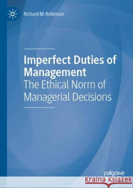 Imperfect Duties of Management: The Ethical Norm of Managerial Decisions Robinson, Richard M. 9783319997919 Palgrave MacMillan