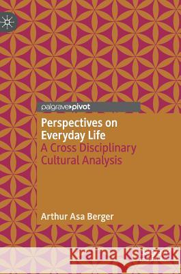 Perspectives on Everyday Life: A Cross Disciplinary Cultural Analysis Berger, Arthur Asa 9783319997940