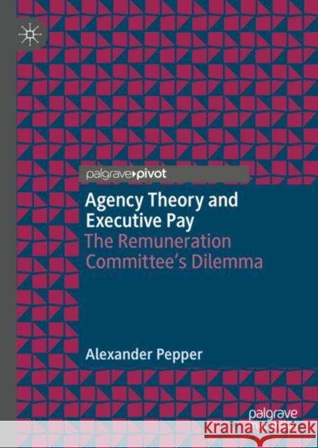 Agency Theory and Executive Pay: The Remuneration Committee's Dilemma Pepper, Alexander 9783319999685 Palgrave Pivot