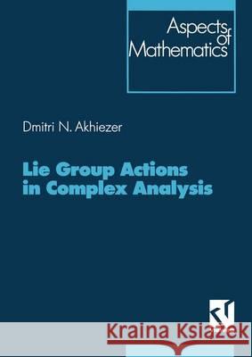Lie Group Actions in Complex Analysis Dimitrij Akhiezer 9783322802699 Vieweg+teubner Verlag