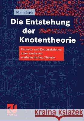 Die Entstehung Der Knotentheorie: Kontexte Und Konstruktionen Einer Modernen Mathematischen Theorie Epple, Moritz 9783322802965