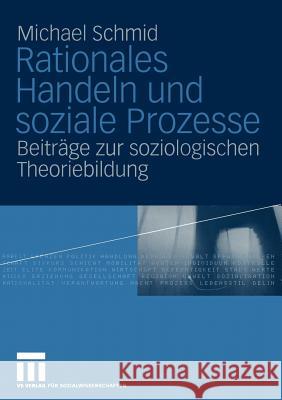 Rationales Handeln Und Soziale Prozesse: Beiträge Zur Soziologischen Theoriebildung Schmid, Michael 9783322804877 Vs Verlag F R Sozialwissenschaften