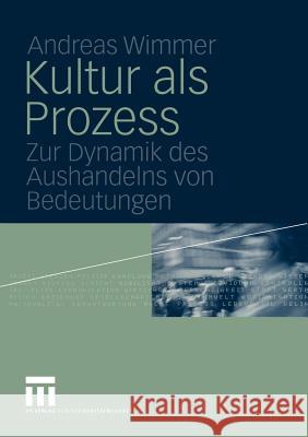 Kultur ALS Prozess: Zur Dynamik Des Aushandelns Von Bedeutungen Wimmer, Andreas 9783322806642