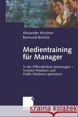 Medientraining Für Manager: In Der Öffentlichkeit Überzeugen -- Investor Relations Und Public Reations Optimieren Kirchner, Alexander 9783322823120 Gabler Verlag