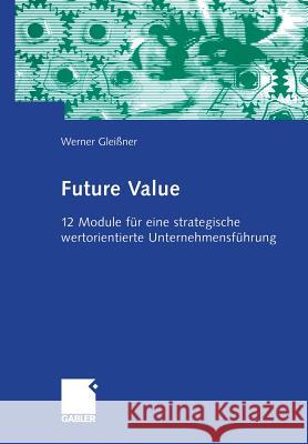 Future Value: 12 Module Für Eine Strategische Wertorientierte Unternehmensführung Gleißner, Werner 9783322823298