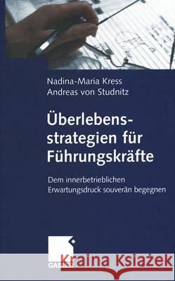 Überlebensstrategien für Führungskräfte: Dem innerbetrieblichen Erwartungsdruck souverän begegnen Nadina-Maria Kress, Andreas von Studnitz 9783322823359