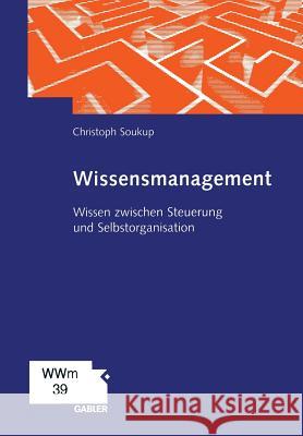 Wissensmanagement: Wissen Zwischen Steuerung Und Selbstorganisation Soukup, Christoph 9783322823403 Gabler Verlag