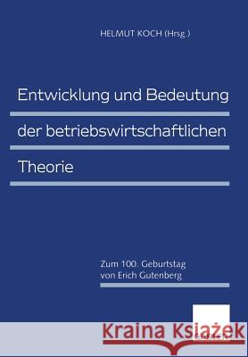 Entwicklung Und Bedeutung Der Betriebswirtschaftlichen Theorie: Zum 100. Geburtstag Von Erich Gutenberg Helmut Koch 9783322824363