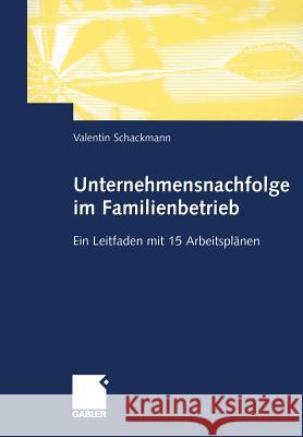 Unternehmensnachfolge Im Familienbetrieb: Ein Leitfaden Mit 15 Arbeitsplänen Schackmann, Valentin 9783322824509