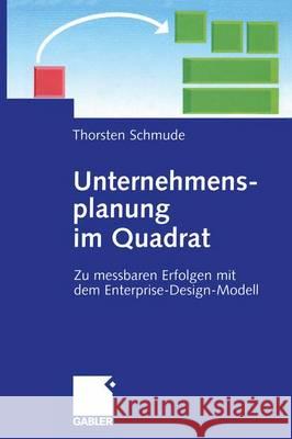 Unternehmensplanung Im Quadrat: Zu Messbaren Erfolgen Mit Dem Enterprise-Design-Modell Schmude, Thorsten 9783322824523