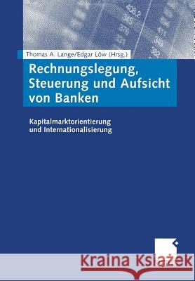 Rechnungslegung, Steuerung Und Aufsicht Von Banken: Kapitalmarktorientierung Und Internationalisierung Thomas A. Lange Edgar L 9783322824660