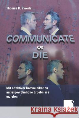 Communicate or Die: Mit Effektiver Kommunikation Außergewöhnliche Ergebnisse Erzielen Zweifel, Thomas 9783322824905