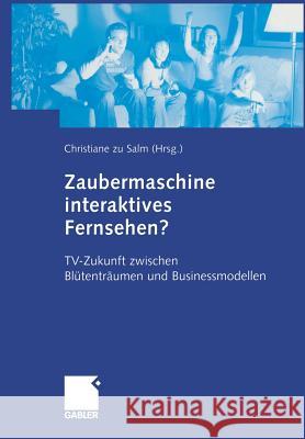 Zaubermaschine Interaktives Fernsehen?: Tv-Zukunft Zwischen Blütenträumen Und Businessmodellen Zu Salm, Christiane 9783322824950