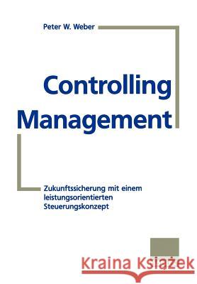 Controlling-Management: Zukunftssicherung Mit Einem Leistungsorientierten Steuerungskonzept Weber, Peter W. 9783322825322