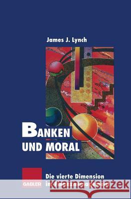 Banken Und Moral: Die Vierte Dimension Im Finanzmanagement Lynch, James J. 9783322825964