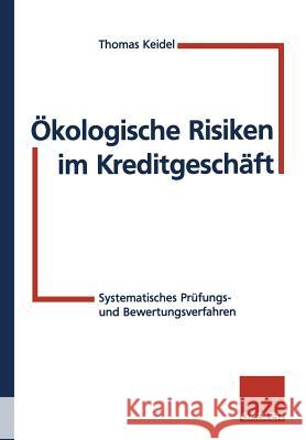 Ökologische Risiken Im Kreditgeschäft: Systematische Prüfungs- Und Bewertungsverfahren Keidel, Thomas 9783322826015