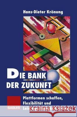 Die Bank Der Zukunft: Plattformen Schaffen, Flexibilität Und Leistungsfähigkeit Sichern Krönung, Hans-Dieter 9783322826077 Gabler Verlag