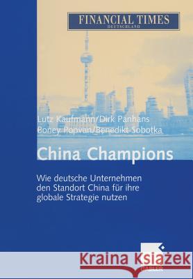 China Champions: Wie Deutsche Unternehmen Den Standort China Für Ihre Globale Strategie Nutzen Kaufmann, Lutz 9783322826268